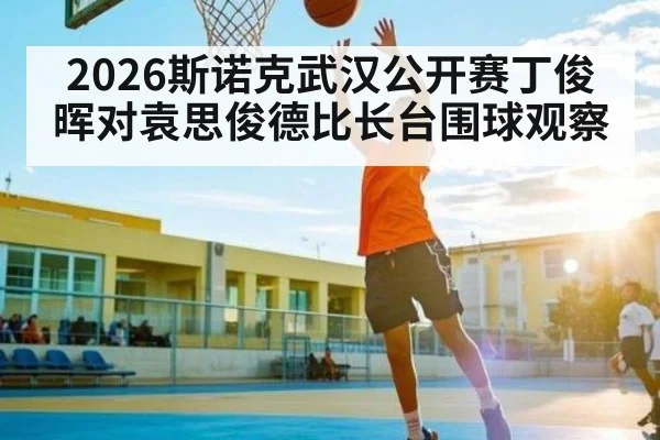 2026斯诺克武汉公开赛丁俊晖对袁思俊德比长台围球观察